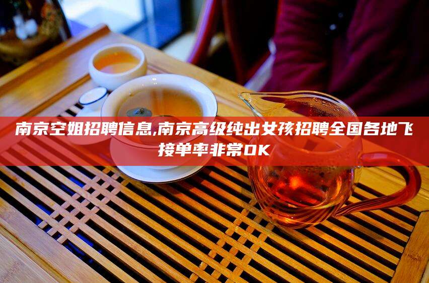 牡丹江南京空姐招聘信息,南京高级纯出女孩招聘全国各地飞接单率非常OK