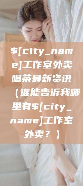 牡丹江工作室外卖喝茶最新资讯（谁能告诉我哪里有牡丹江工作室外卖？）
