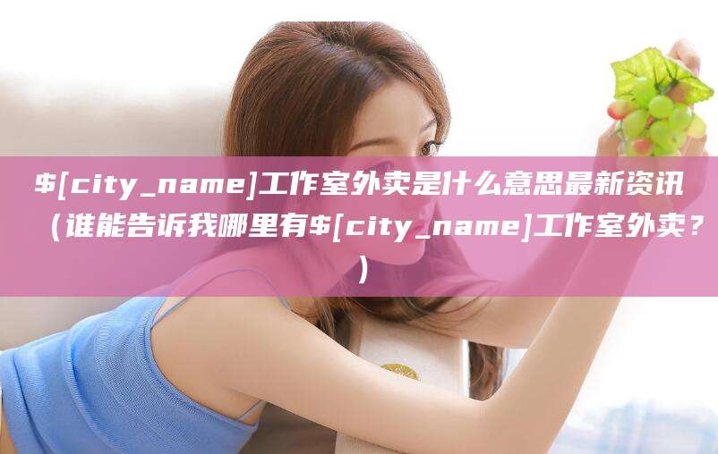 牡丹江工作室外卖是什么意思最新资讯（谁能告诉我哪里有牡丹江工作室外卖？）