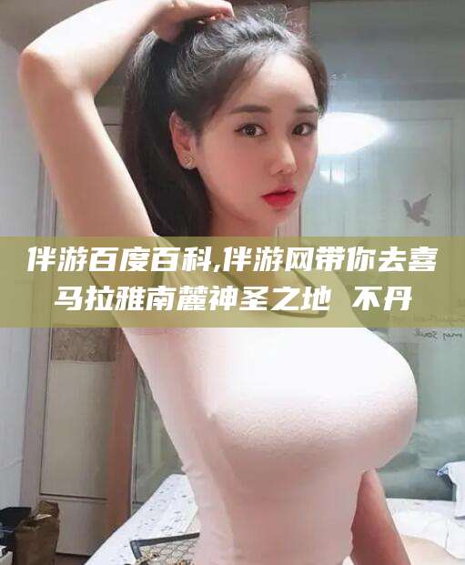 牡丹江伴游百度百科,伴游网带你去喜马拉雅南麓神圣之地 不丹