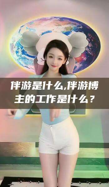 牡丹江伴游是什么,伴游博主的工作是什么？