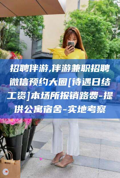 牡丹江招聘伴游,伴游兼职招聘微信预约大圈[待遇日结工资]本场所报销路费-提供公寓宿舍-实地考察