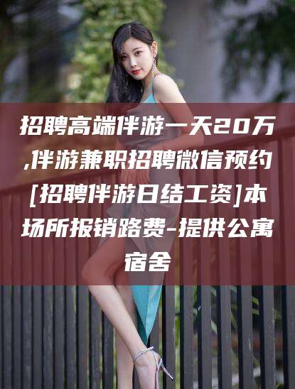 牡丹江招聘高端伴游一天20万,伴游兼职招聘微信预约[招聘伴游日结工资]本场所报销路费-提供公寓宿舍