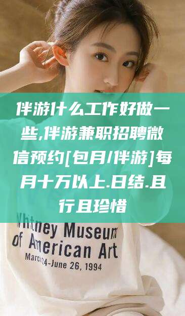 牡丹江伴游什么工作好做一些,伴游兼职招聘微信预约[包月/伴游]每月十万以上.日结.且行且珍惜
