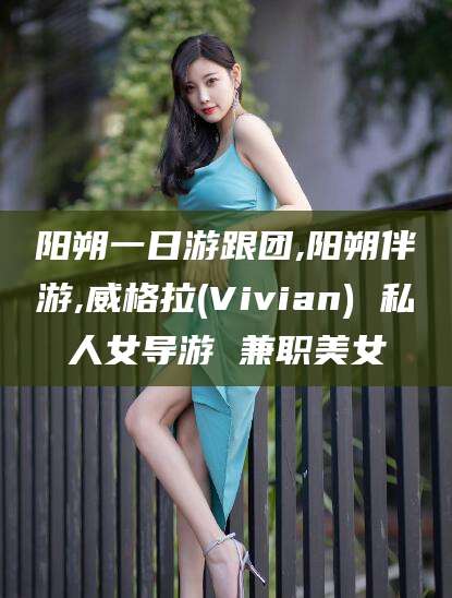 牡丹江阳朔一日游跟团,阳朔伴游,威格拉(Vivian) 私人女导游 兼职美女