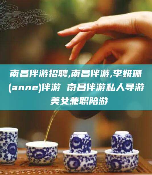 牡丹江南昌伴游招聘,南昌伴游,李妍珊(anne)伴游 南昌伴游私人导游 美女兼职陪游