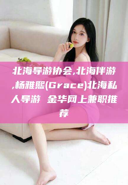 牡丹江北海导游协会,北海伴游,杨雅熙(Grace)北海私人导游 金华网上兼职推荐