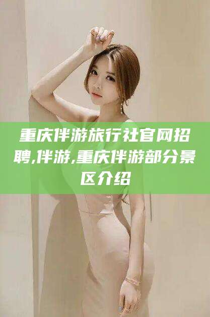 牡丹江重庆伴游旅行社官网招聘,伴游,重庆伴游部分景区介绍