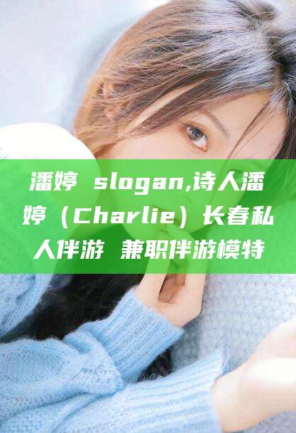 牡丹江潘婷 slogan,诗人潘婷（Charlie）长春私人伴游 兼职伴游模特