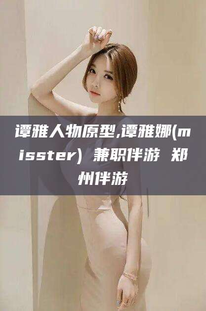 牡丹江谭雅人物原型,谭雅娜(misster) 兼职伴游 郑州伴游