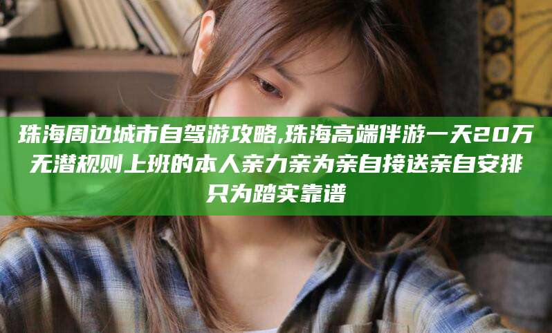 牡丹江珠海周边城市自驾游攻略,珠海高端伴游一天20万无潜规则上班的本人亲力亲为亲自接送亲自安排只为踏实靠谱
