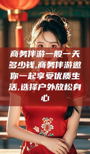 牡丹江商务伴游一般一天多少钱,商务伴游邀你一起享受优质生活,选择户外放松身心