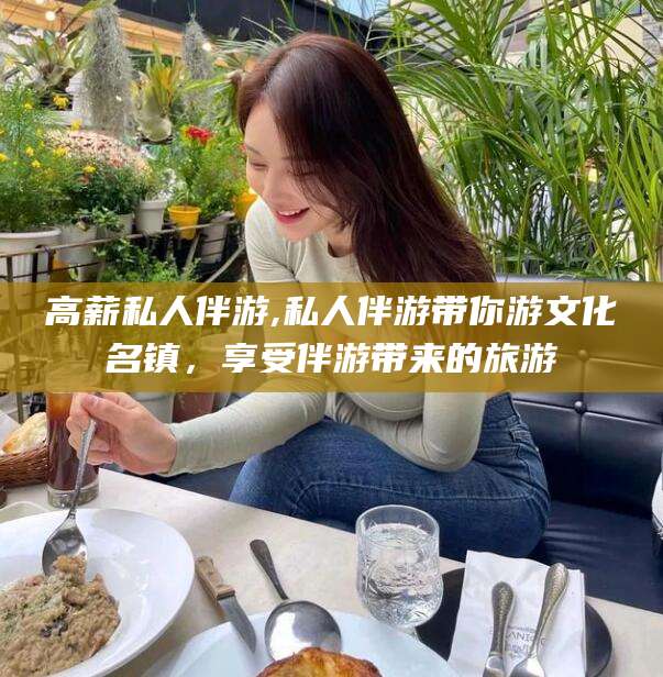 牡丹江高薪私人伴游,私人伴游带你游文化名镇，享受伴游带来的旅游
