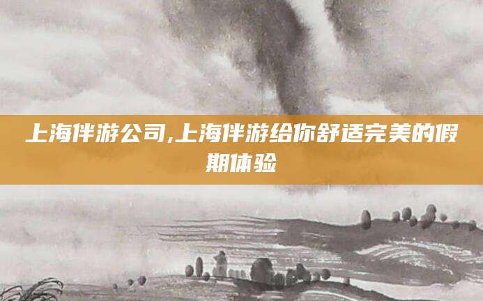 牡丹江上海伴游公司,上海伴游给你舒适完美的假期体验