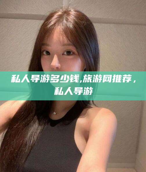 牡丹江私人导游多少钱,旅游网推荐，私人导游