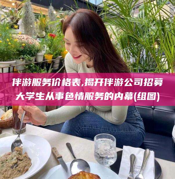 牡丹江伴游服务价格表,揭开伴游公司招募大学生从事色情服务的内幕(组图)