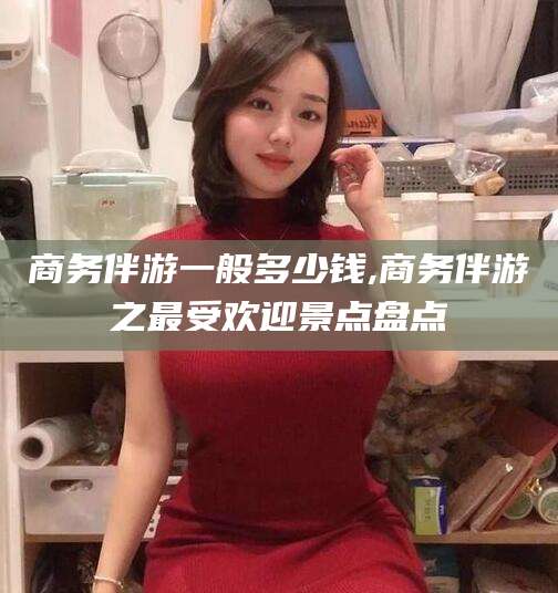 牡丹江商务伴游一般多少钱,商务伴游之最受欢迎景点盘点