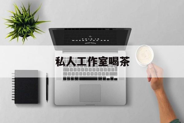私人茶室工作室最新资讯（谁能告诉我哪里有牡丹江私人工作室喝茶？）