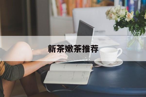 新茶嫩茶推荐品牌最新资讯(谁能告诉我哪里有牡丹江新茶嫩茶推荐?) 新茶嫩茶推荐品牌最新资讯(谁能告诉我哪里有牡丹江新茶嫩茶推荐?)