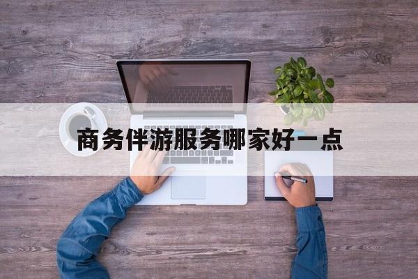 商务伴游服务哪家好一点呢最新资讯（谁能告诉我哪里有牡丹江商务伴游服务哪家好一点？）