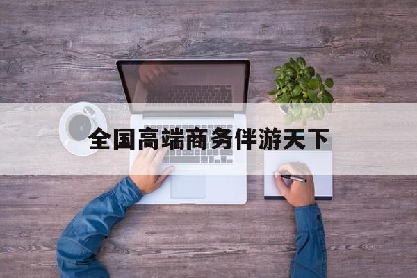 全球顶级商务伴游经纪平台最新资讯（谁能告诉我哪里有牡丹江全国高端商务伴游天下？）