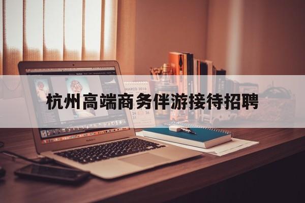 boss直聘官网陪吃饭保姆最新资讯（谁能告诉我哪里有牡丹江杭州高端商务伴游接待招聘？）