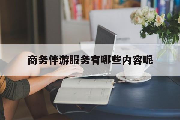 商务伴游服务有哪些内容呢英语最新资讯（谁能告诉我哪里有牡丹江商务伴游服务有哪些内容呢？）