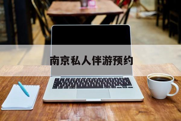 南京私人伴游价格表最新资讯（谁能告诉我哪里有牡丹江南京私人伴游预约？）