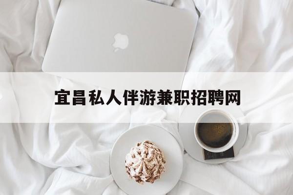 宜昌晚上7点到12点兼职最新资讯（谁能告诉我哪里有牡丹江宜昌私人伴游兼职招聘网？）