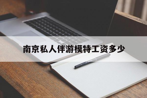 南京私人伴游模特工资多少钱最新资讯（谁能告诉我哪里有牡丹江南京私人伴游模特工资多少？）