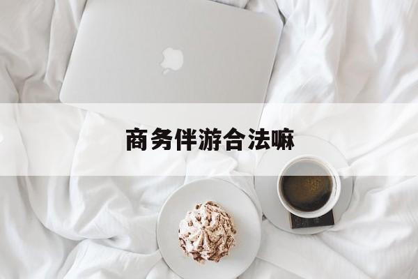 商务伴游是正经工作吗最新资讯（谁能告诉我哪里有牡丹江商务伴游合法嘛？）