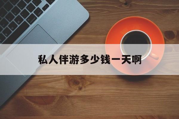 陪玩一般多少钱一个小时最新资讯（谁能告诉我哪里有牡丹江私人伴游多少钱一天啊？）