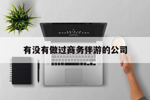 如果去做商务伴游要注意什么最新资讯（谁能告诉我哪里有牡丹江有没有做过商务伴游的公司？）