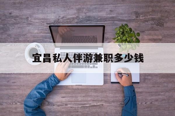 关于宜昌私人伴游兼职多少钱的信息